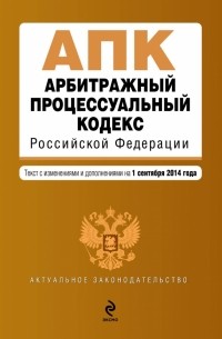  - Арбитражный процессуальный кодекс Российской Федерации : текст с изм. и доп. на 1 сентября 2014 г.