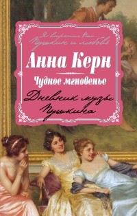 Анна Керн - Чудное мгновенье. Дневник музы Пушкина