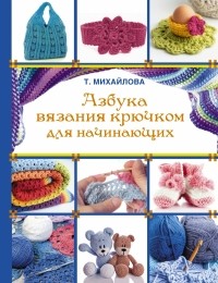Татьяна Михайлова - Азбука вязания крючком для начинающих 