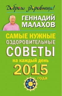 Малахов Г.П. - Самые нужные оздоровительные советы на каждый день 2015 года