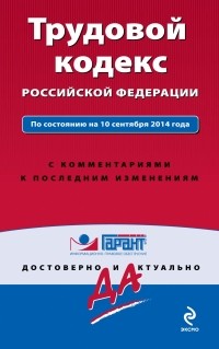  - Трудовой кодекс РФ. По состоянию на 10 сентября 2014 года. С комментариями к последним изменениям