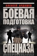 Алексей Ардашев - Боевая подготовка Спецназа