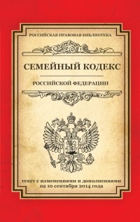  - Семейный кодекс Российской Федерации: текст с изм. и доп. на 10 сентября 2014 г.