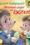 Евгений Комаровский - Маленькие сказки про ёжиков