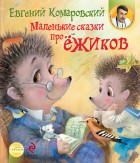 Евгений Комаровский - Маленькие сказки про ёжиков