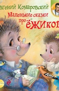 Евгений Комаровский - Маленькие сказки про ёжиков