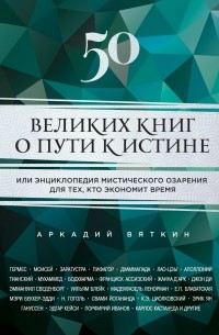 Аркадий Вяткин - 50 великих книг о пути к истине