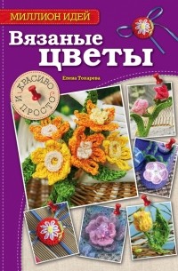 Елена Токарева - Вязаные цветы: красиво и просто