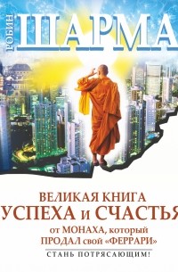 Шарма Р. - Великая книга успеха и счастья от монаха, который продал свой "Феррари" (сборник)