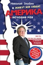 Николай Злобин - Америка… Живут же люди! ; Америка: исчадие рая (сборник)