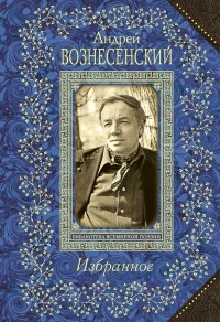 Вознесенский А.А. - Андрей Вознесенский. Избранное (сборник)