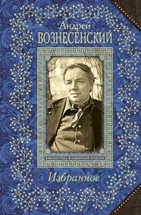 Вознесенский А.А. - Андрей Вознесенский. Избранное (сборник)