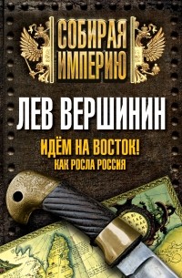 Вершинин Л.Р. - Идем на восток! Как росла Россия