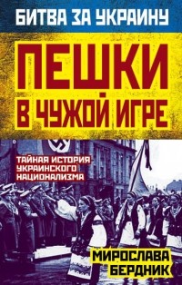 Пешки В Чужой Игре. Тайная История Украинского Национализма.