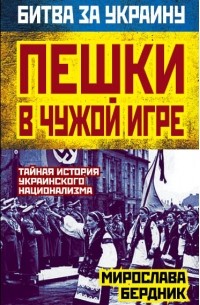 Бердник М.А. - Пешки в чужой игре. Тайная история украинского национализма