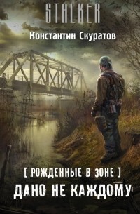 Константин Скуратов - Рожденные в Зоне. Дано не каждому