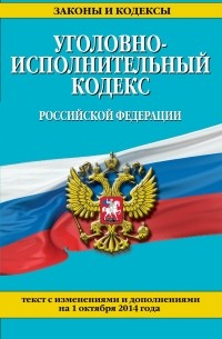  - Уголовно-исполнительный кодекс Российской Федерации : текст с изм. и доп. на 1 октября 2014 г.