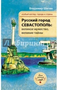 Владимир Шигин - Русский город Севастополь: великое мужество, великие тайны