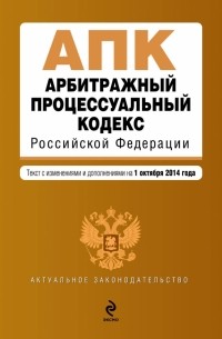  - Арбитражный процессуальный кодекс Российской Федерации : текст с изм. и доп. на 1 октября 2014 г.