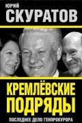 Кремлевские подряды. Последнее дело Генпрокурора