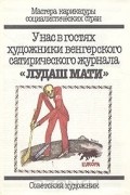  - Мастера карикатуры социалистических стран. У нас в гостях художники венгерского сатирического журнала"Лудаш Мати"