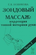 Елена Новикова - Зондовый массаж. Коррекция тонкой моторики руки. Часть 2