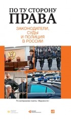 без автора - По ту сторону права. Законодатели, суды и полиция в России