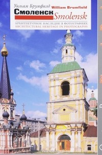 Уильям Крафт Брумфилд - Смоленск. Архитектурное наследие в фотографиях / Smolensk: Architectural Heritage in Photographs