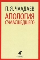 Пётр Чаадаев - Апология сумасшедшего