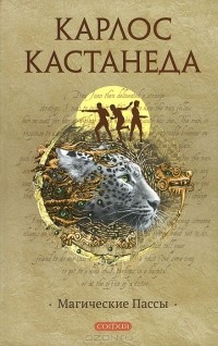 Карлос Сезар Арана Кастанеда - Магические пассы. Практическая мудрость шаманов Древней Мексики