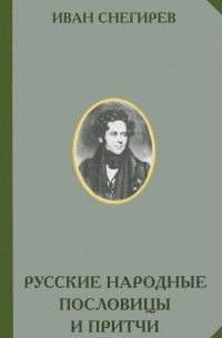 Иван Снегирев - Русские народные пословицы и притчи