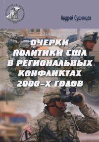 Андрей Сушенцов - Очерки политики США в региональных конфликтах 2000-х годов