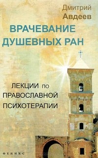 Дмитрий Авдеев - Врачевание душевных ран. Лекции по православной психотерапии