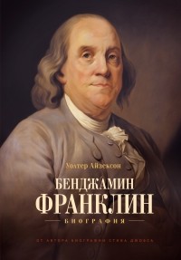 Уолтер Айзексон - Бенджамин Франклин. Биография