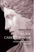 Джаред Тэйлор - Белое самосознание. Расовая идентичность в XXI веке