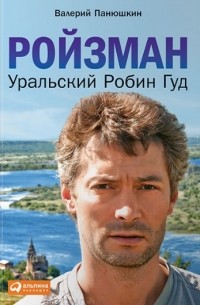 Валерий Панюшкин - Ройзман. Уральский Робин Гуд
