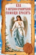 Ирина Волкова - Как у ангелов-хранителей помощи просить