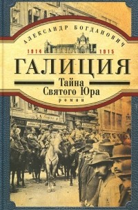 Александр Богданович - Галиция. 1914-1915 годы. Тайна Святого Юра