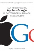 Фред Фогельштейн - Как поссорились Apple и Google и, затеяв войну, начали революцию