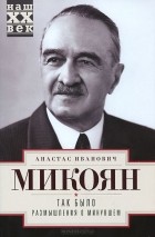 Анастас Микоян - Так было. Размышления о минувшем