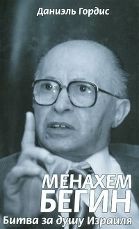 Даниэль Гордис - Менахем Бегин. Битва за душу Израиля