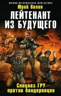 Юрий Валин - Лейтенант из будущего. Спецназ ГРУ против бандеровцев