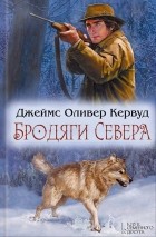Джеймс Оливер Кервуд - Бродяги Севера (сборник)