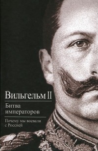  Вильгельм II - Битва императоров. Почему мы воевали с Россией