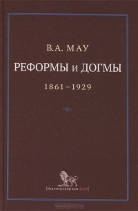 Владимир Мау - Реформы и догмы. Государство и экономика в эпоху реформ и революций. 1861-1929