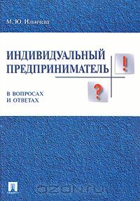 Мария Ильичева - Индивидуальный предприниматель в вопросах и ответах. Практическое пособие