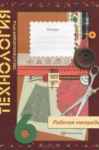  - Технология. Обслуживающий труд. 6 класс. Рабочая тетрадь