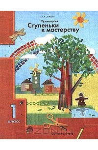 Елена Лутцева - Технология. Ступеньки к мастерству. 1 класс
