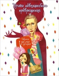 Ирина Млодик - Почти неволшебные превращения. Книга для мам и дочерей