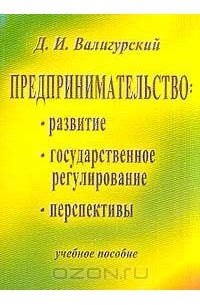 Дмитрий Валигурский - Предпринимательство: Развитие; Государственное регулирование; Перспективы: Учебное пособие Серия: